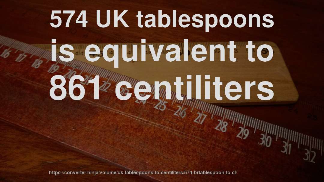 574 UK tablespoons is equivalent to 861 centiliters