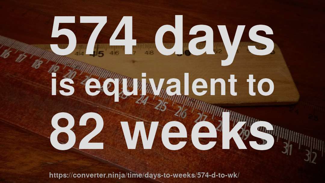 574 days is equivalent to 82 weeks
