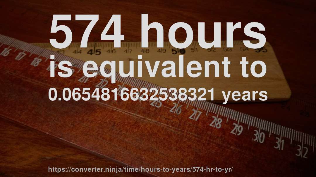 574 hours is equivalent to 0.0654816632538321 years