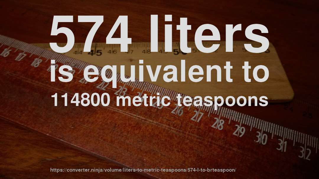 574 liters is equivalent to 114800 metric teaspoons