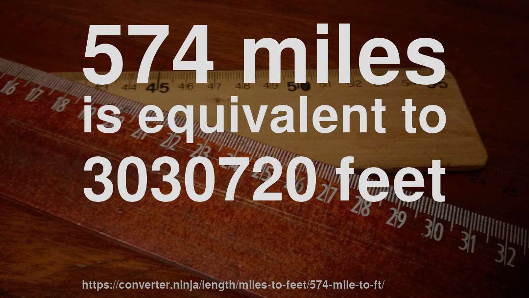 574 miles is equivalent to 3030720 feet