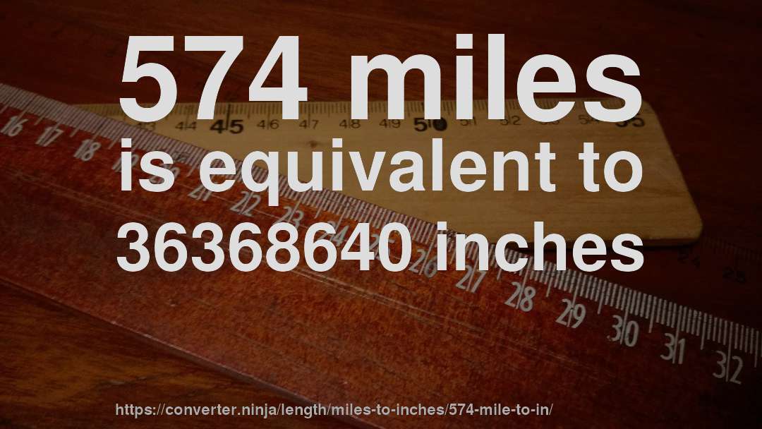 574 miles is equivalent to 36368640 inches