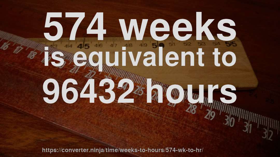 574 weeks is equivalent to 96432 hours