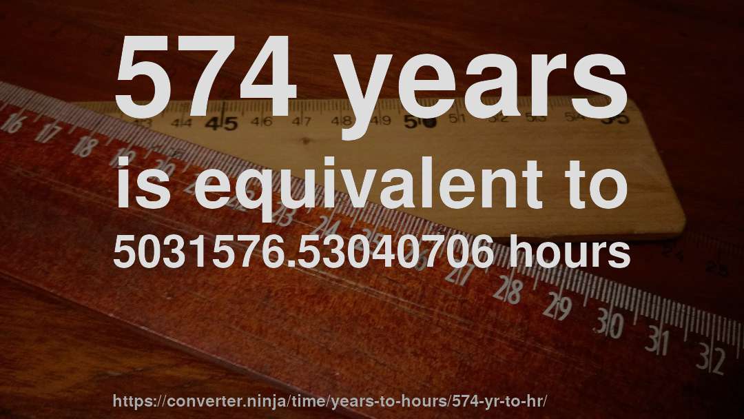 574 years is equivalent to 5031576.53040706 hours