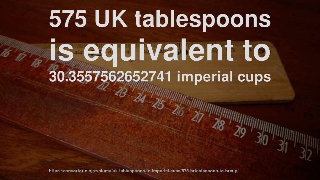 575 UK tablespoons is equivalent to 30.3557562652741 imperial cups