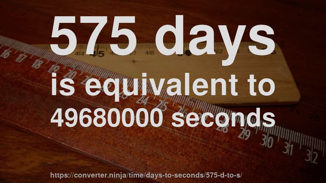 575 days is equivalent to 49680000 seconds