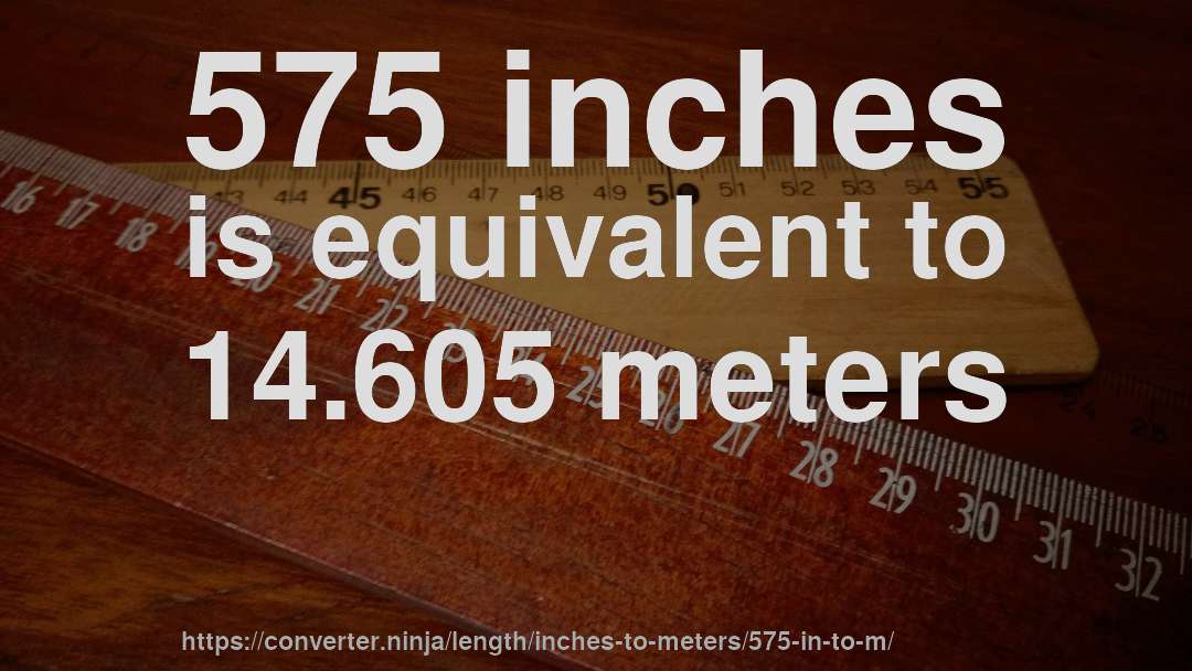 575 inches is equivalent to 14.605 meters