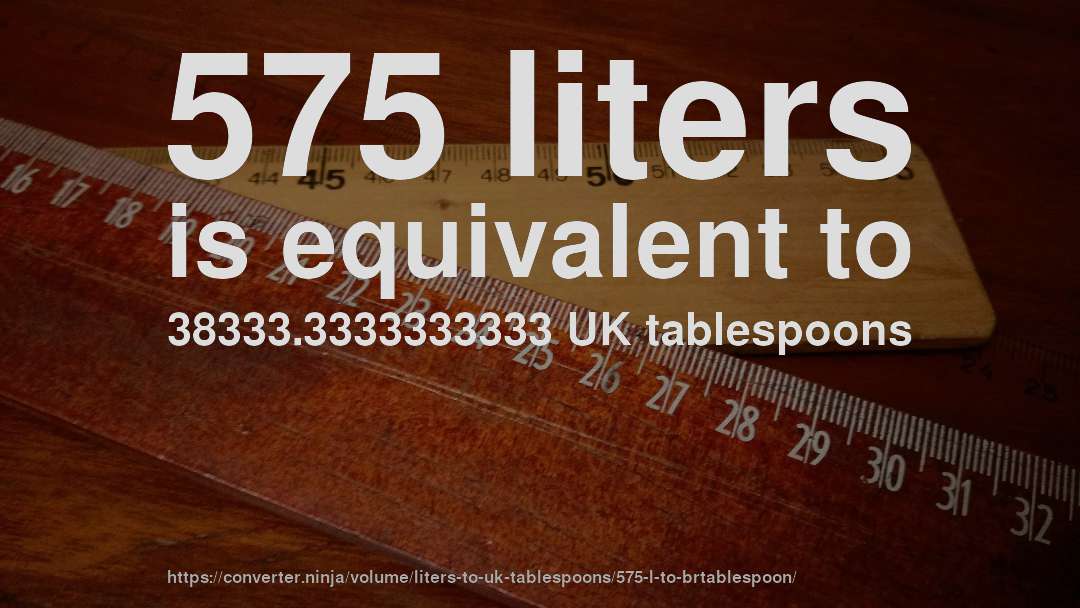 575 liters is equivalent to 38333.3333333333 UK tablespoons