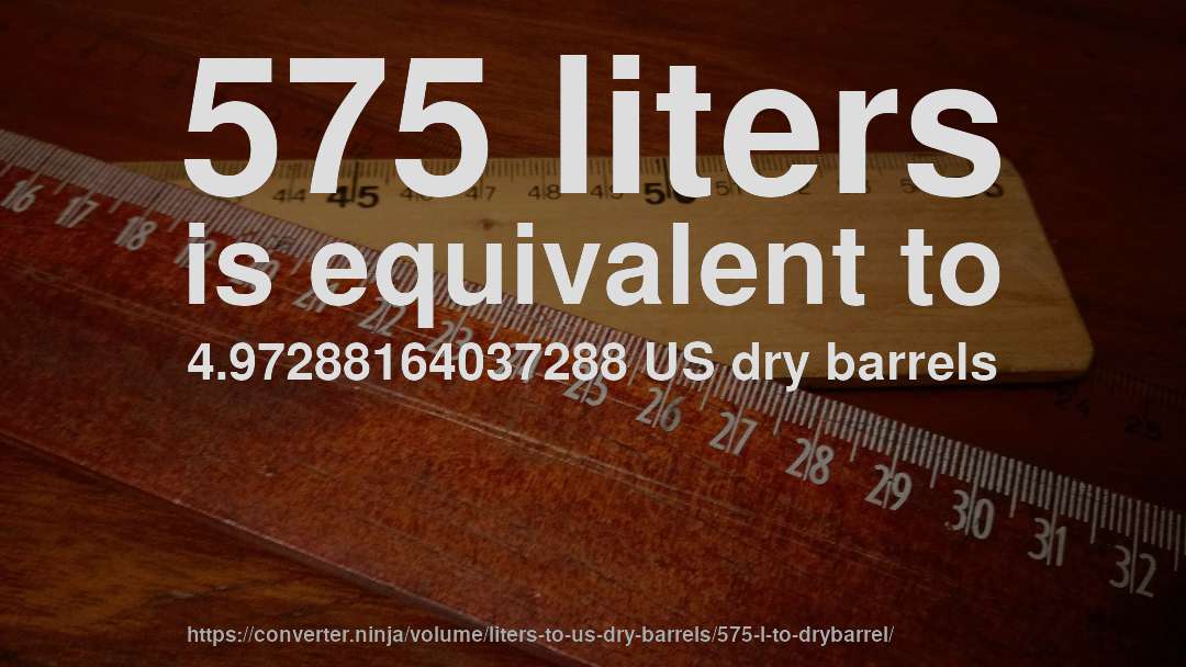 575 liters is equivalent to 4.97288164037288 US dry barrels