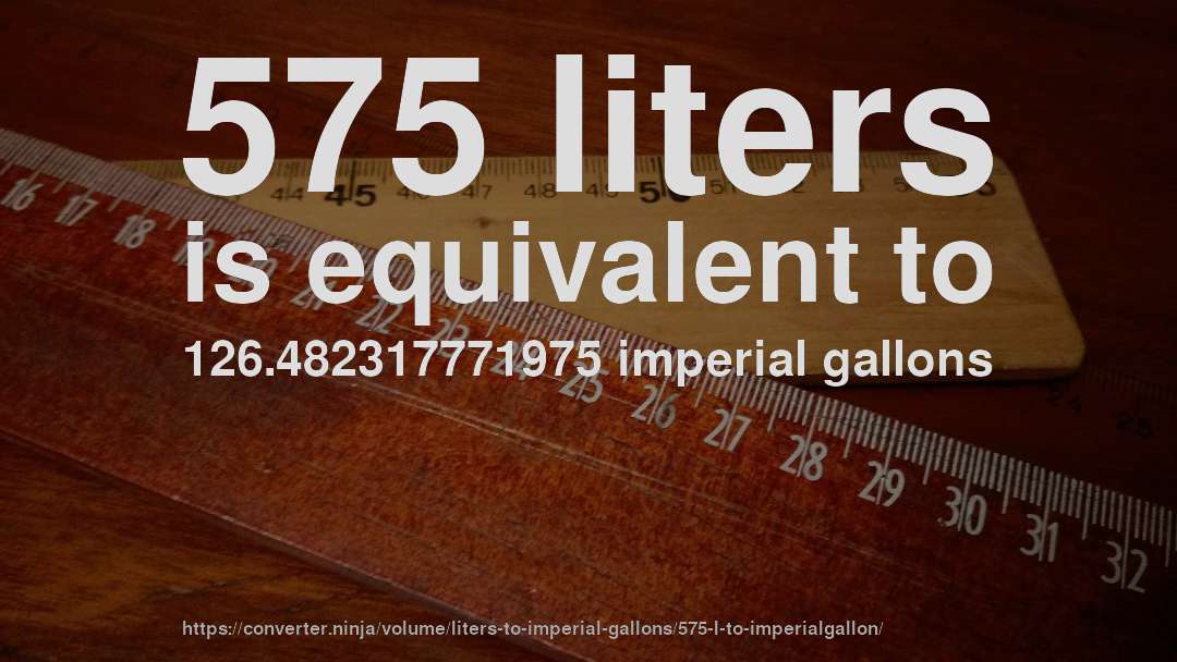 575 liters is equivalent to 126.482317771975 imperial gallons