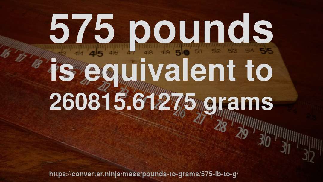 575 pounds is equivalent to 260815.61275 grams