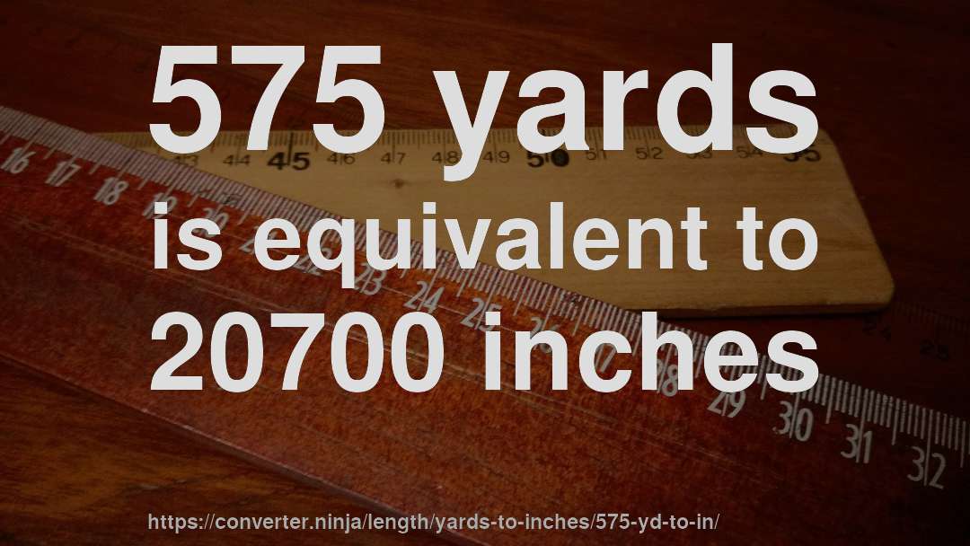 575 yards is equivalent to 20700 inches