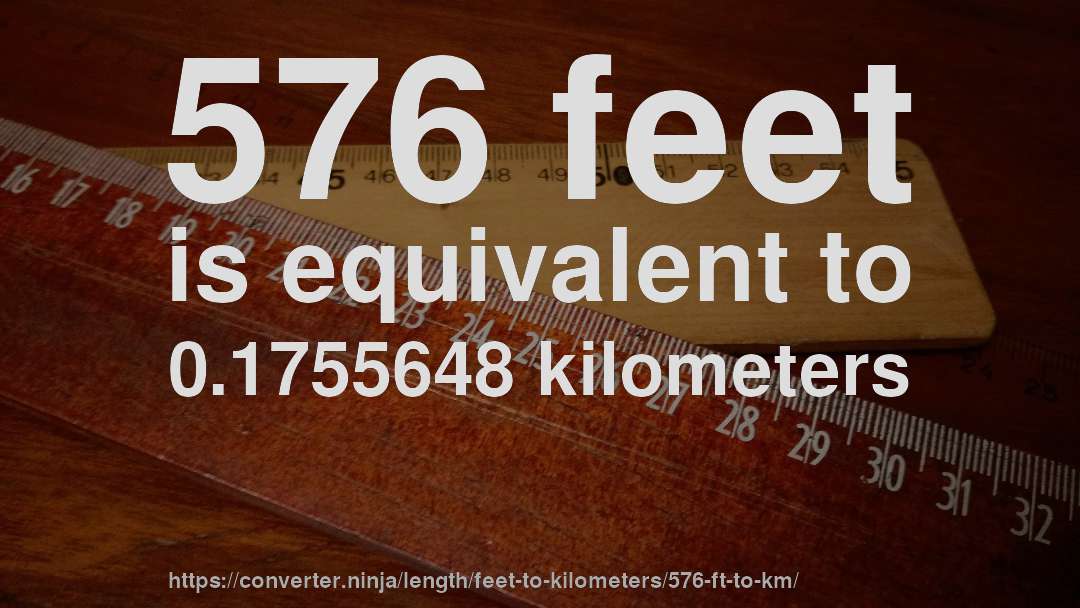 576 feet is equivalent to 0.1755648 kilometers