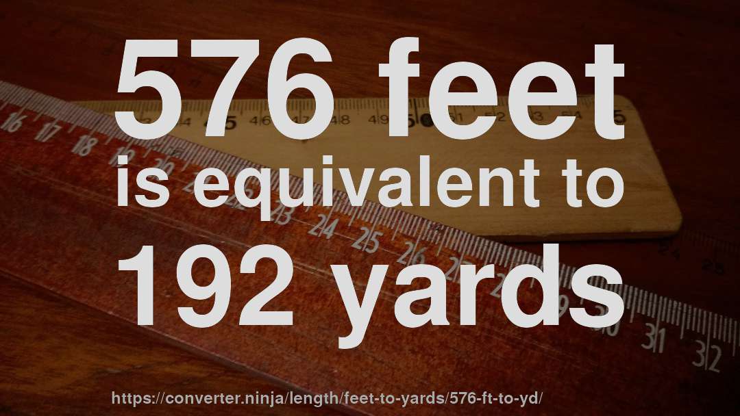 576 feet is equivalent to 192 yards