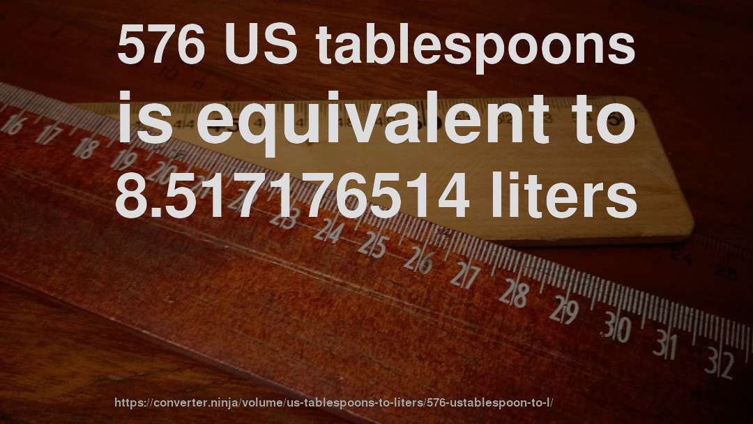 576 US tablespoons is equivalent to 8.517176514 liters