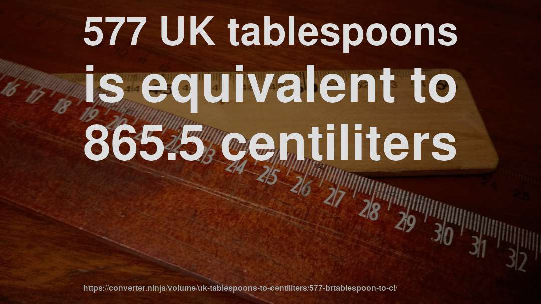 577 UK tablespoons is equivalent to 865.5 centiliters