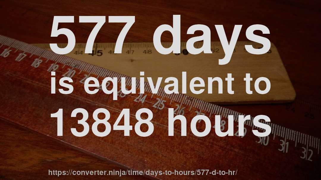 577 days is equivalent to 13848 hours