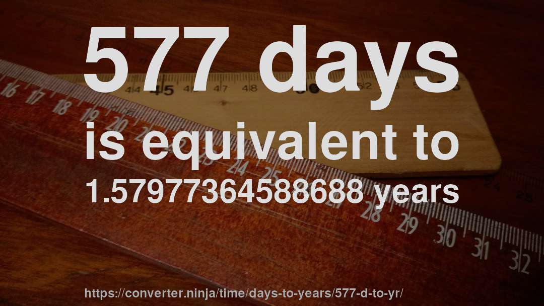 577 days is equivalent to 1.57977364588688 years