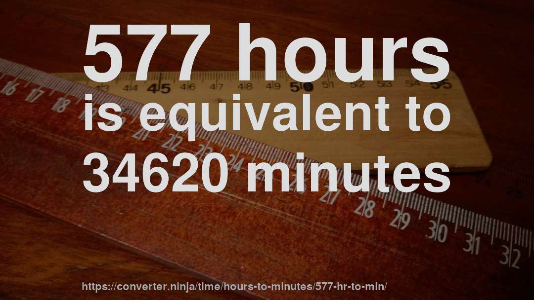 577 hours is equivalent to 34620 minutes
