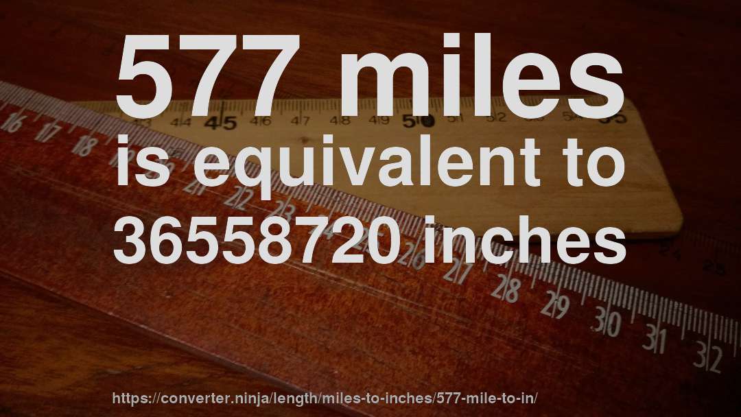 577 miles is equivalent to 36558720 inches