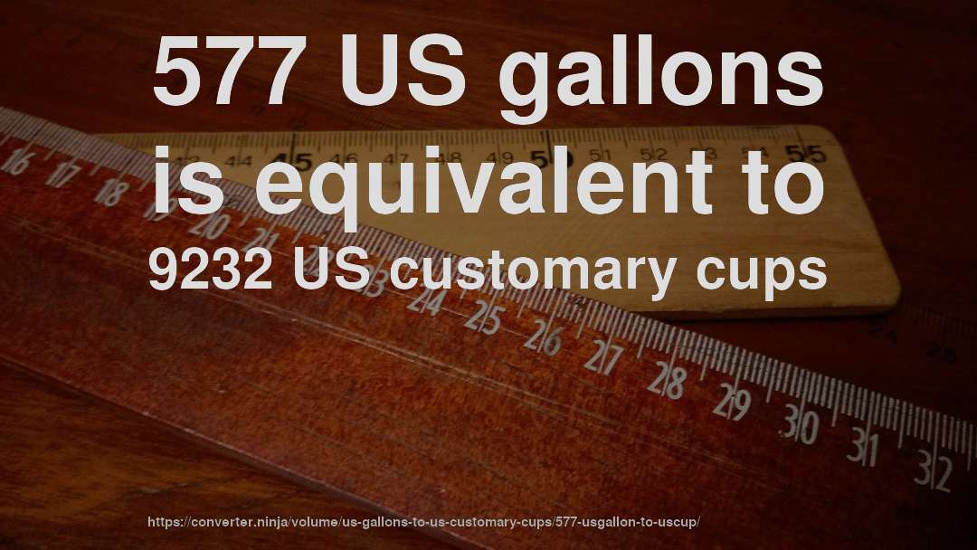 577 US gallons is equivalent to 9232 US customary cups