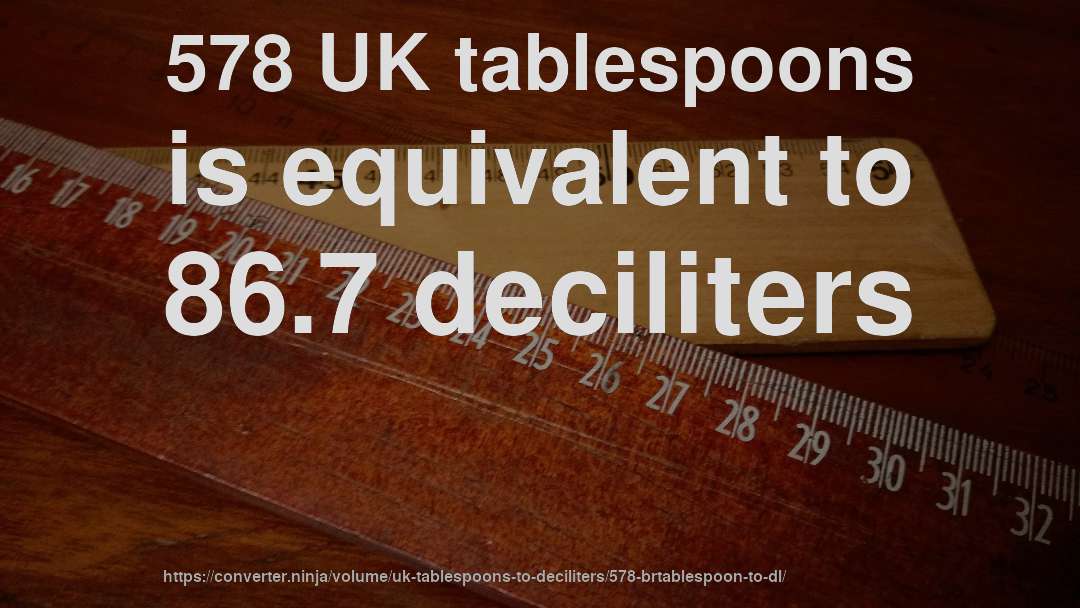 578 UK tablespoons is equivalent to 86.7 deciliters
