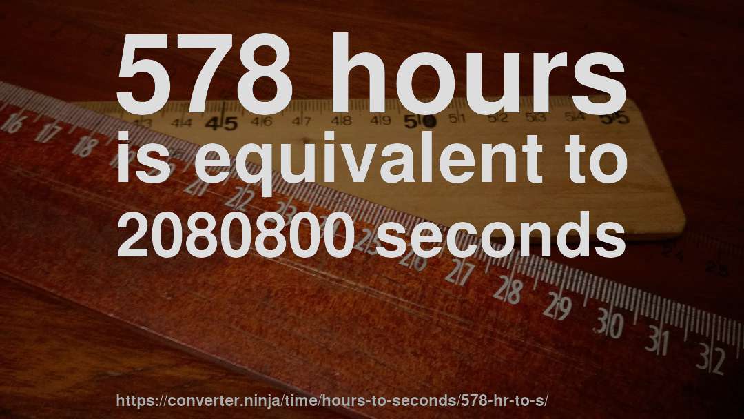 578 hours is equivalent to 2080800 seconds