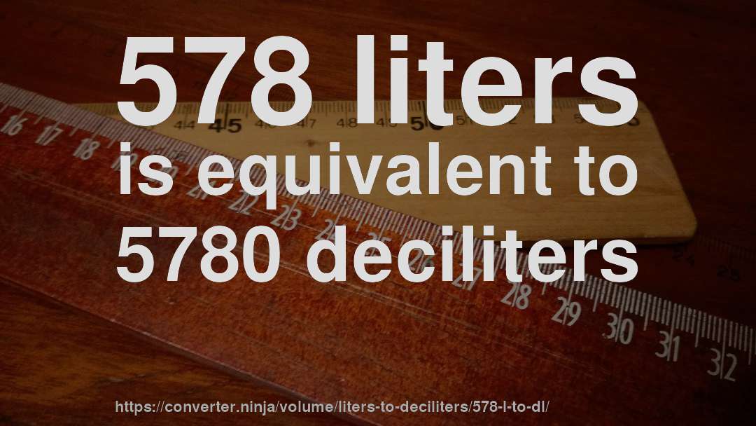 578 liters is equivalent to 5780 deciliters