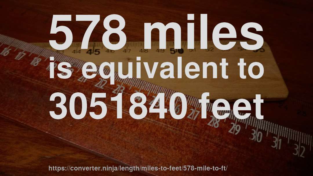 578 miles is equivalent to 3051840 feet