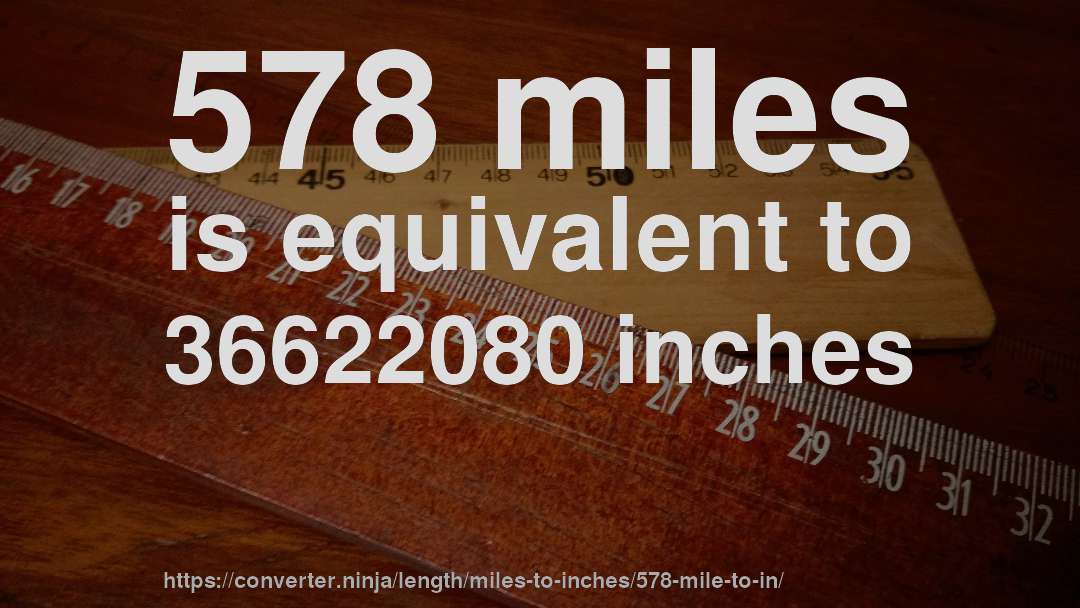578 miles is equivalent to 36622080 inches