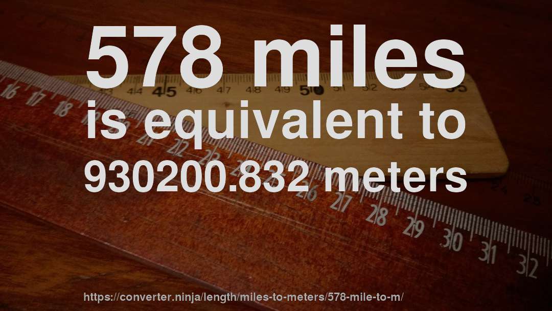 578 miles is equivalent to 930200.832 meters
