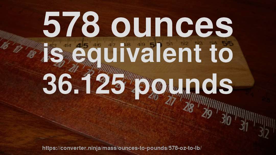 578 ounces is equivalent to 36.125 pounds