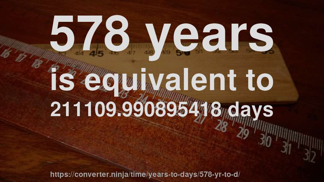 578 years is equivalent to 211109.990895418 days