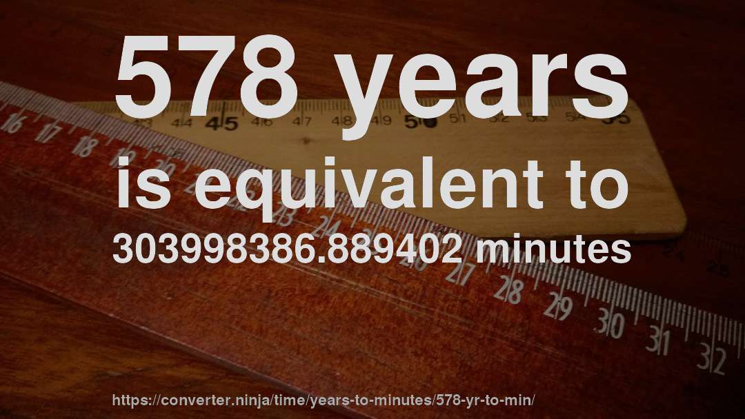 578 years is equivalent to 303998386.889402 minutes