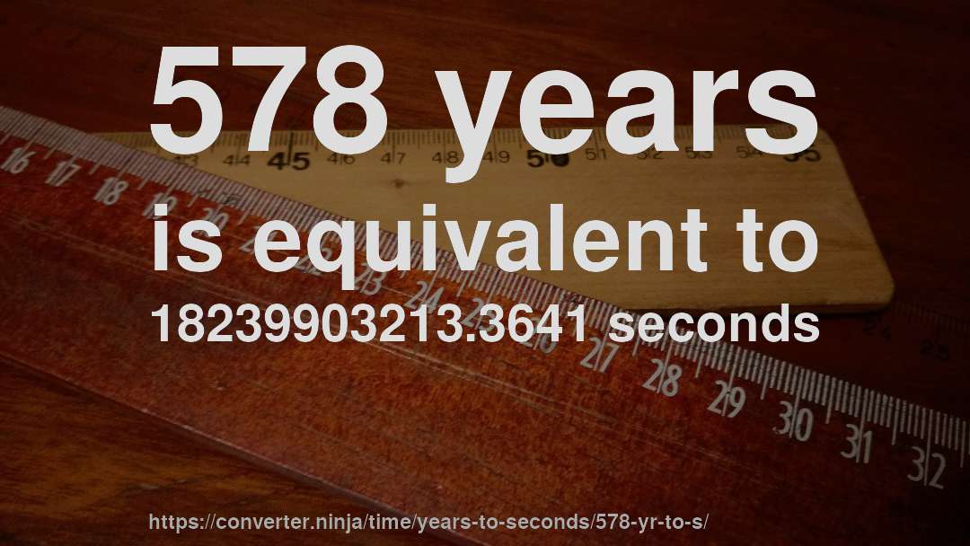 578 years is equivalent to 18239903213.3641 seconds
