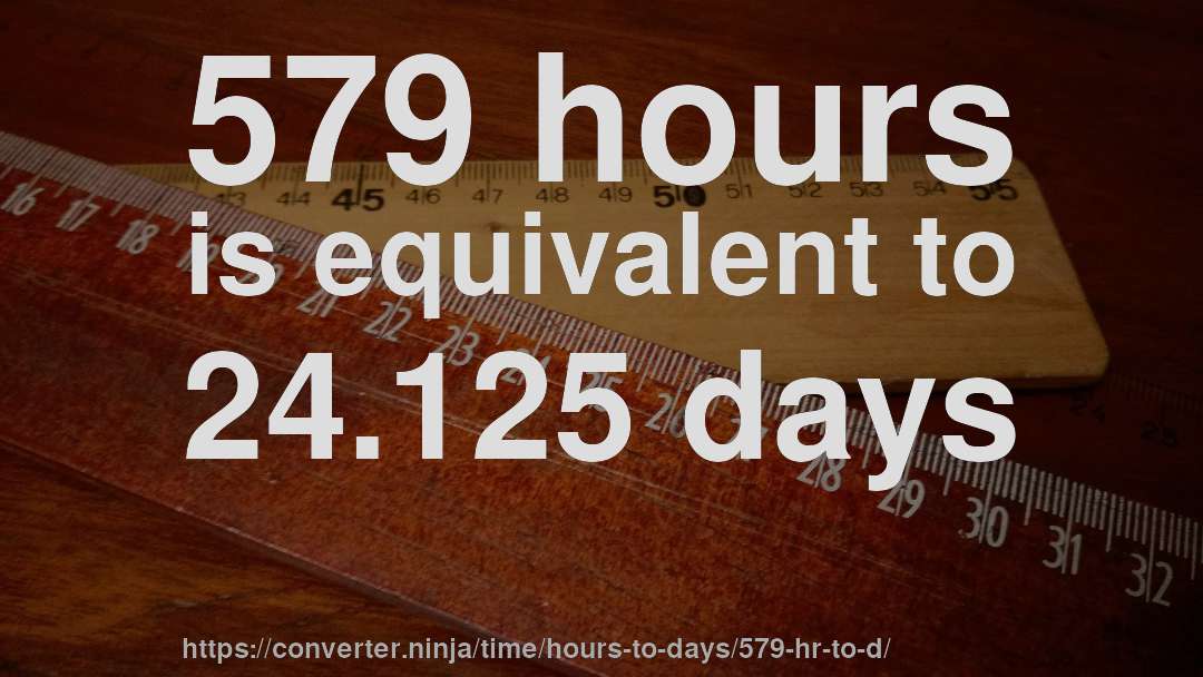 579 hours is equivalent to 24.125 days