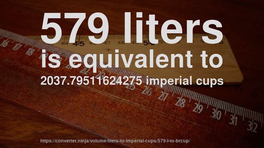 579 liters is equivalent to 2037.79511624275 imperial cups