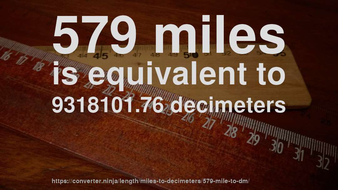 579 miles is equivalent to 9318101.76 decimeters