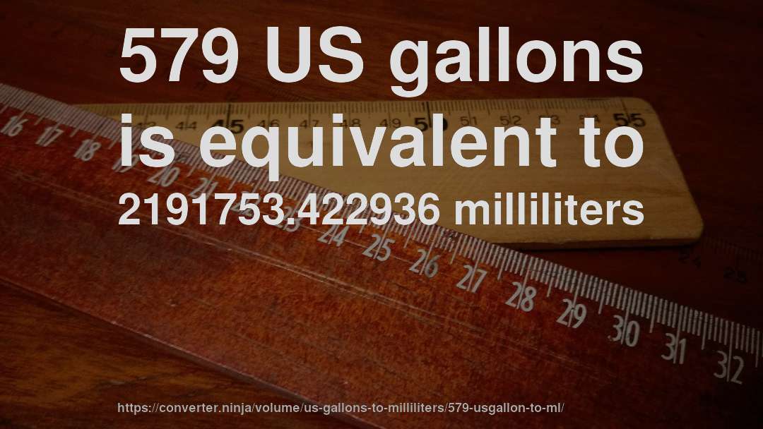 579 US gallons is equivalent to 2191753.422936 milliliters