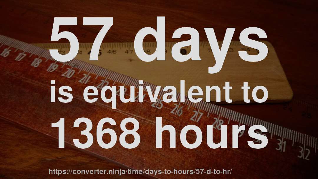 57 days is equivalent to 1368 hours