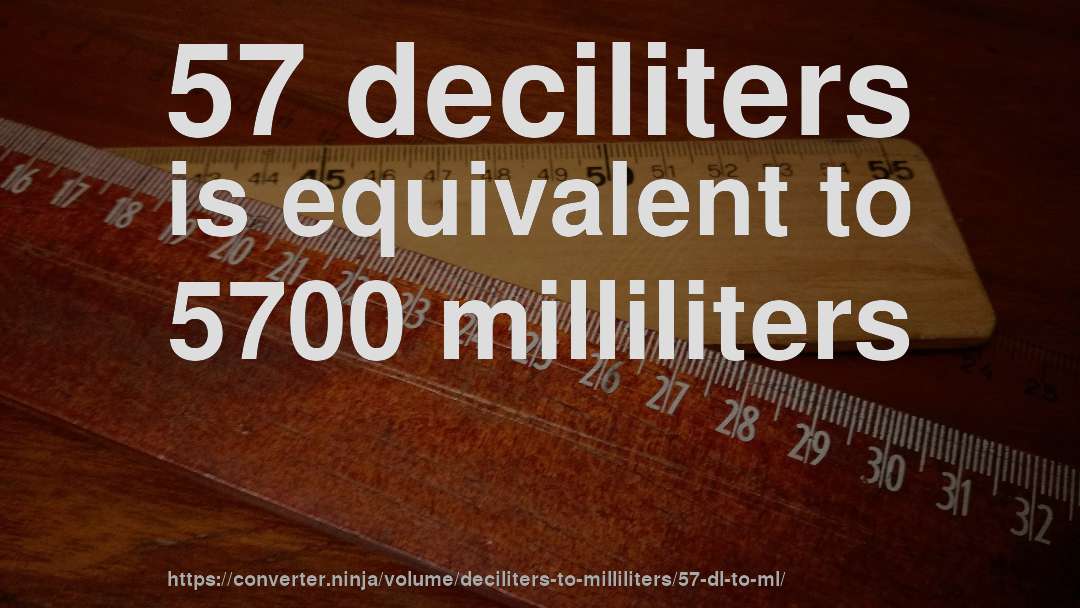 57 deciliters is equivalent to 5700 milliliters