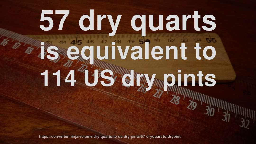 57 dry quarts is equivalent to 114 US dry pints