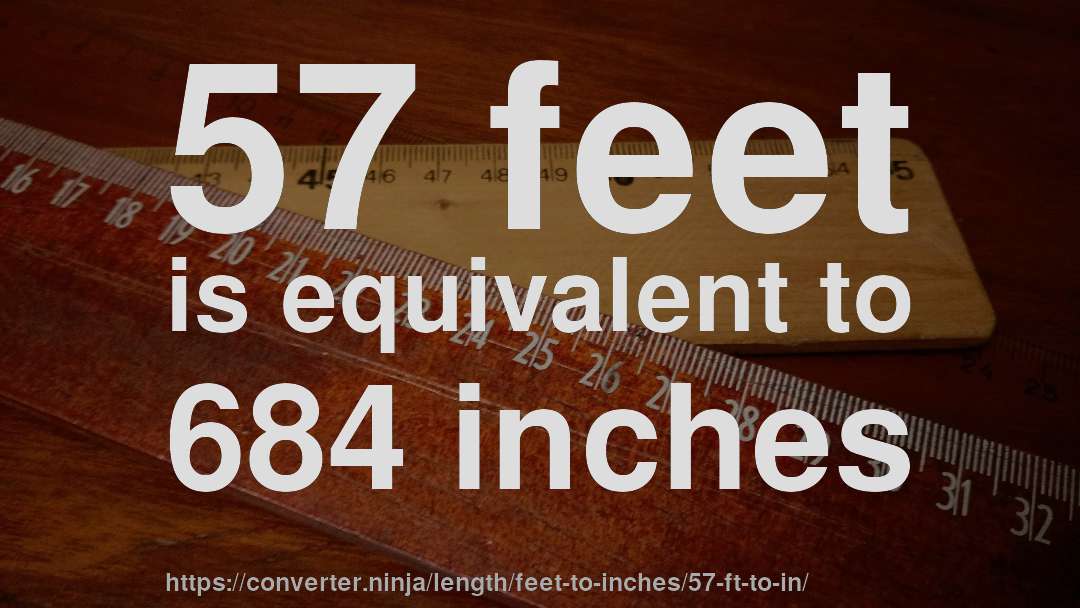 57 feet is equivalent to 684 inches