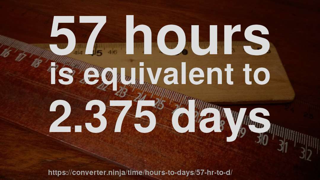 57 hours is equivalent to 2.375 days