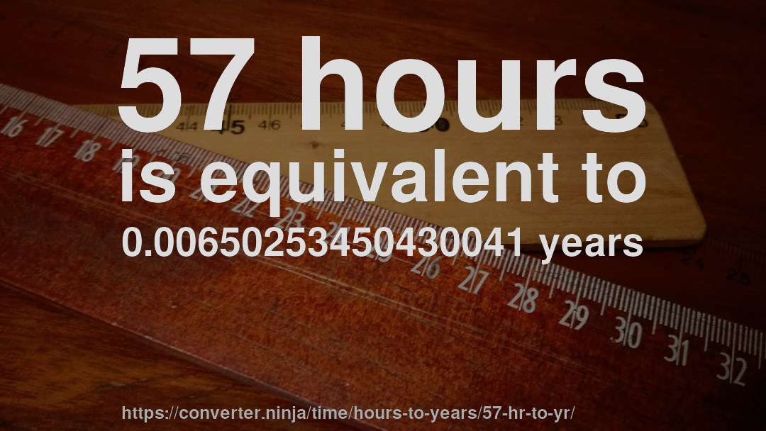57 hours is equivalent to 0.00650253450430041 years