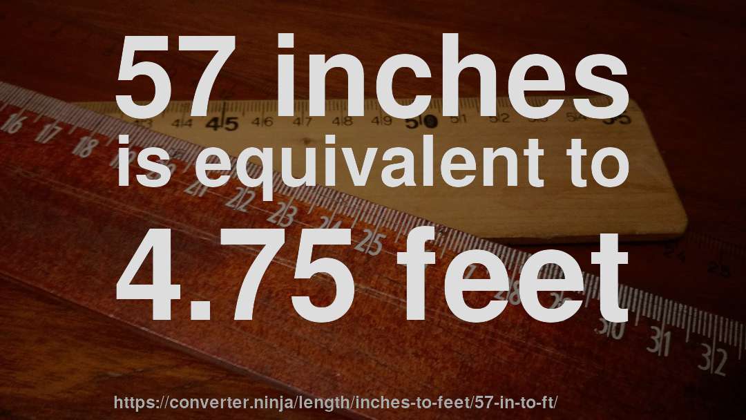 57 inches is equivalent to 4.75 feet