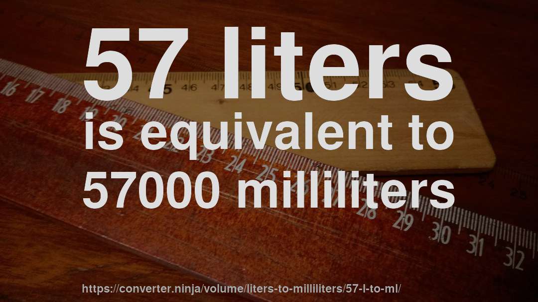 57 liters is equivalent to 57000 milliliters