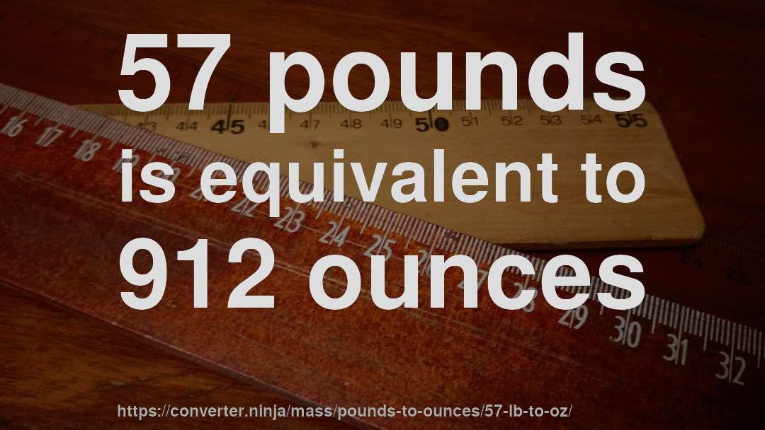 57 pounds is equivalent to 912 ounces
