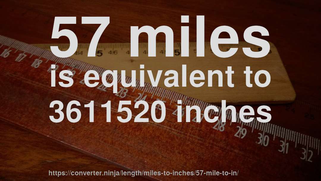 57 miles is equivalent to 3611520 inches