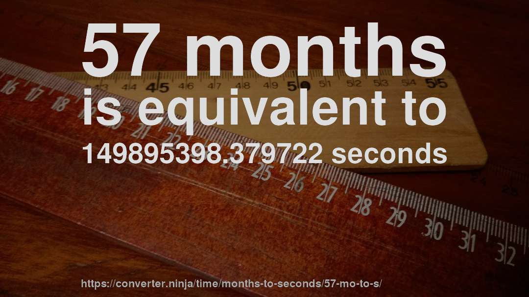 57 months is equivalent to 149895398.379722 seconds